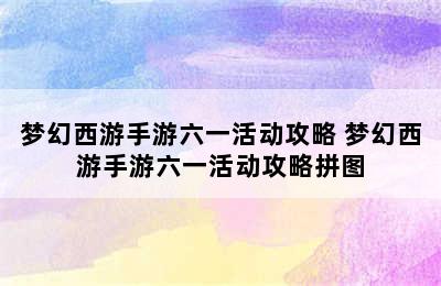 梦幻西游手游六一活动攻略 梦幻西游手游六一活动攻略拼图